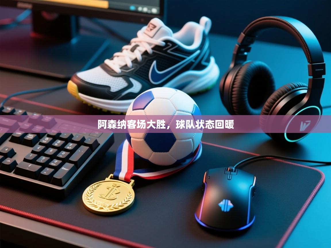 阿森纳客场大胜，球队状态回暖  第1张