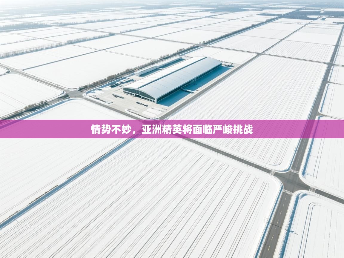 情势不妙，亚洲精英将面临严峻挑战  第1张