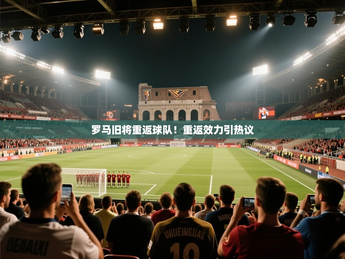 罗马旧将重返球队！重返效力引热议  第2张