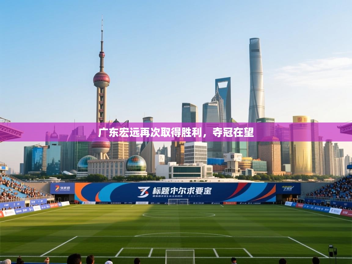 广东宏远再次取得胜利，夺冠在望