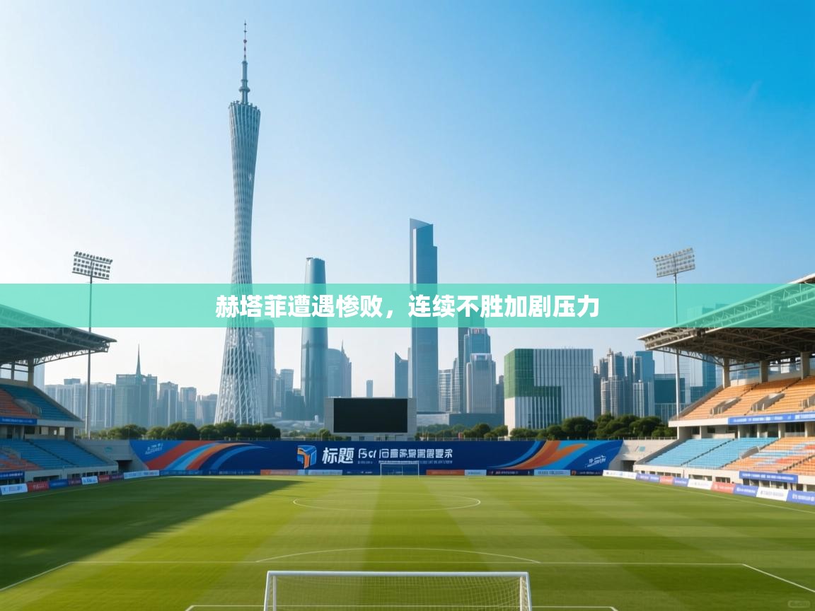 赫塔菲遭遇惨败，连续不胜加剧压力  第2张