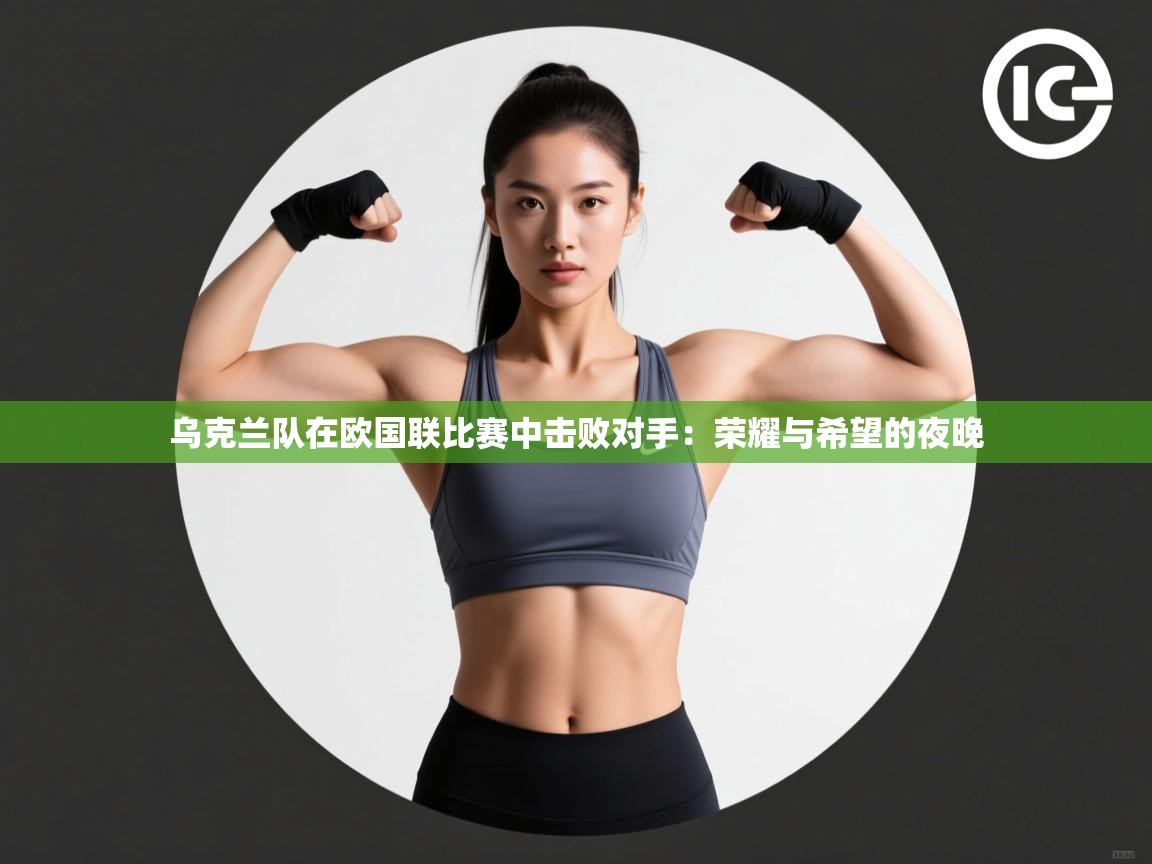 乌克兰队在欧国联比赛中击败对手：荣耀与希望的夜晚  第1张