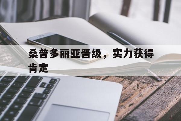 半岛体育官网-包含桑普多丽亚晋级，实力获得肯定的词条
